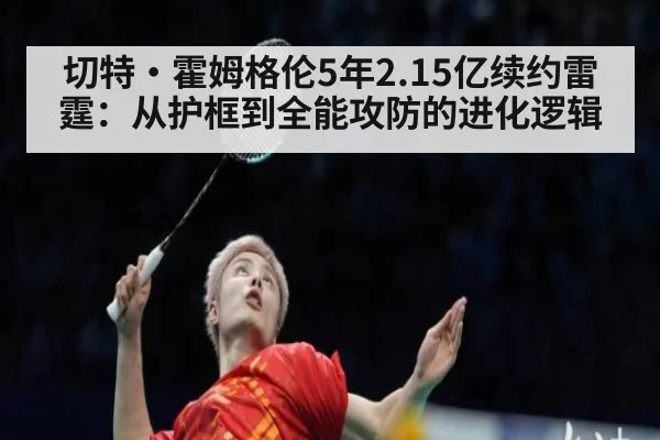 切特·霍姆格伦5年2.15亿续约雷霆：从护框到全能攻防的进化逻辑