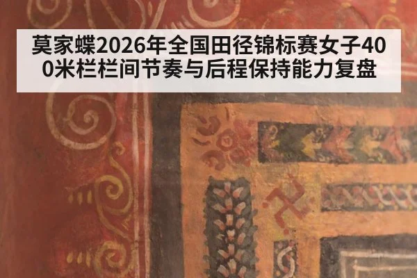 莫家蝶2026年全国田径锦标赛女子400米栏栏间节奏与后程保持能力复盘