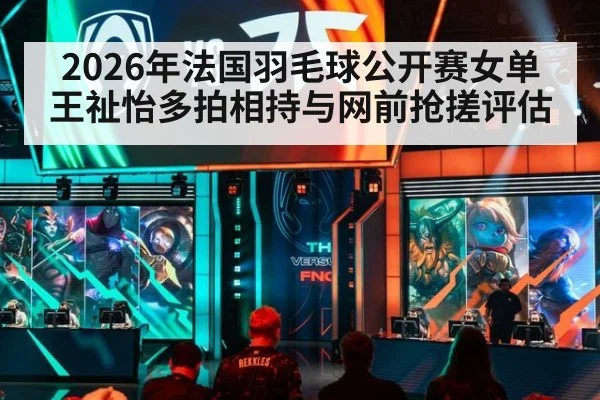 2026年法国羽毛球公开赛女单王祉怡多拍相持与网前抢搓评估