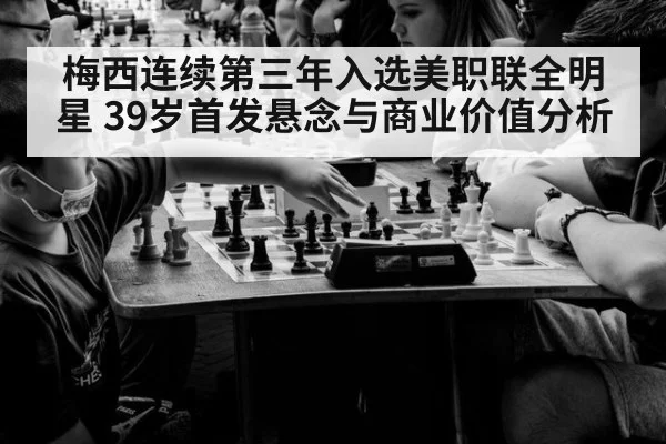梅西连续第三年入选美职联全明星 39岁首发悬念与商业价值分析