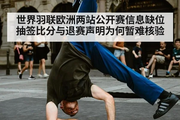 世界羽联欧洲两站公开赛信息缺位 抽签比分与退赛声明为何暂难核验
